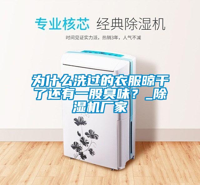 為什么洗過的衣服晾干了還有一股臭味？_除濕機廠家