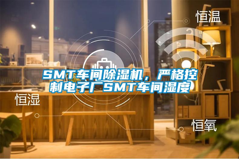 SMT車間除濕機(jī)，嚴(yán)格控制電子廠SMT車間濕度