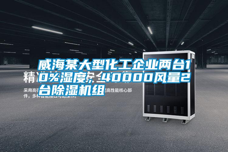 威海某大型化工企業(yè)兩臺(tái)10%濕度，40000風(fēng)量2臺(tái)除濕機(jī)組