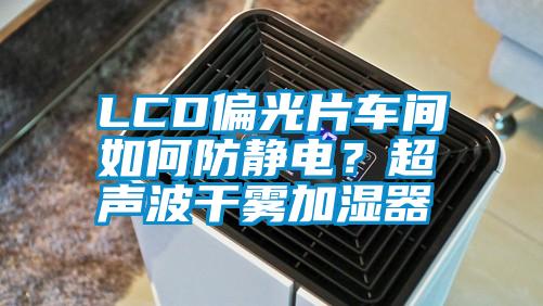 LCD偏光片車間如何防靜電？超聲波干霧加濕器