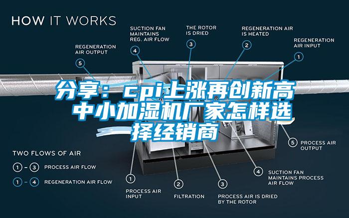 分享：cpi上漲再創(chuàng)新高 中小加濕機(jī)廠家怎樣選擇經(jīng)銷商