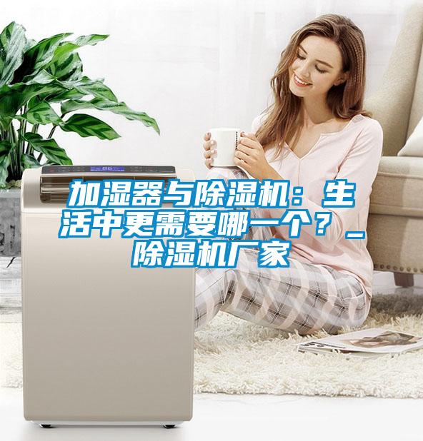 加濕器與除濕機(jī)：生活中更需要哪一個(gè)？_除濕機(jī)廠家