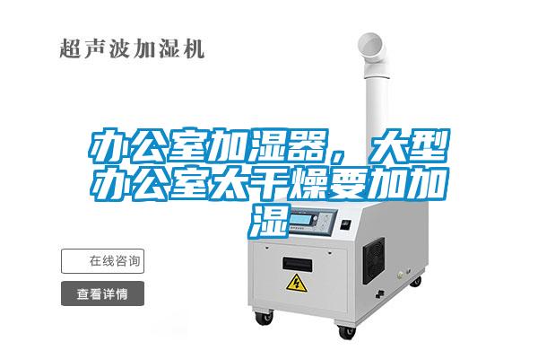 辦公室加濕器，大型辦公室太干燥要加加濕