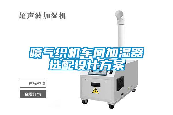 噴氣織機(jī)車(chē)間加濕器選配設(shè)計(jì)方案