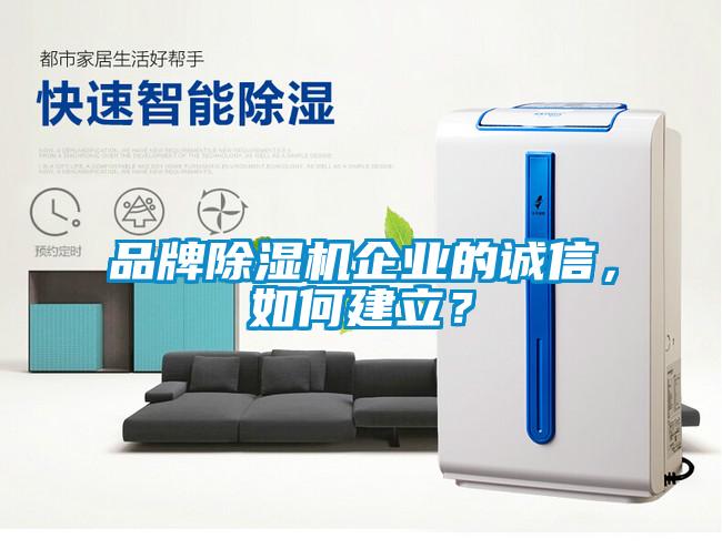 品牌除濕機(jī)企業(yè)的誠信，如何建立？