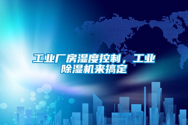 工業(yè)廠房濕度控制，工業(yè)除濕機來搞定