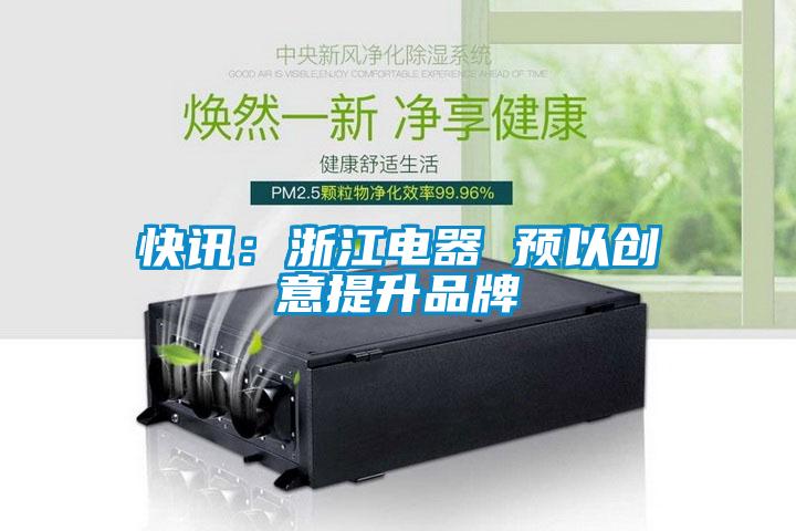 快訊：浙江電器 預以創(chuàng)意提升品牌