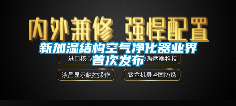 新加濕結構空氣凈化器業(yè)界首次發(fā)布