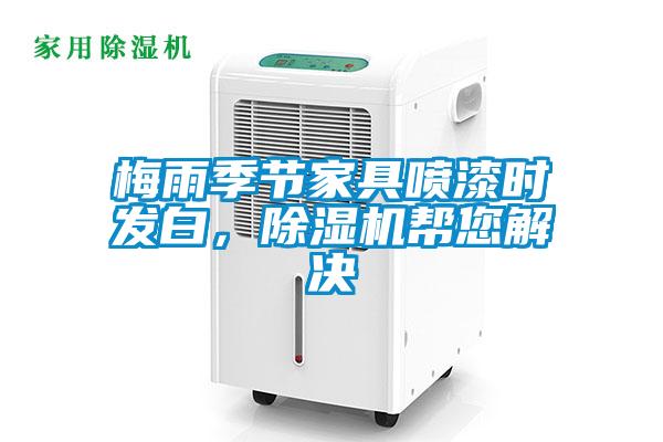 梅雨季節(jié)家具噴漆時發(fā)白，除濕機(jī)幫您解決