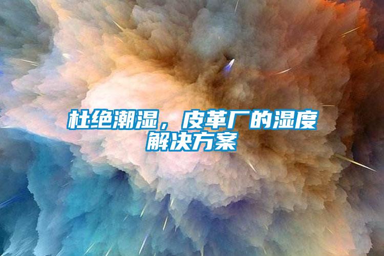 杜絕潮濕，皮革廠的濕度解決方案