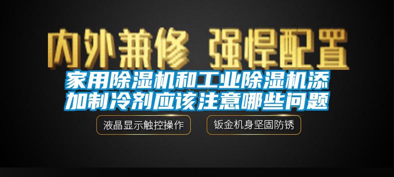 家用除濕機和工業(yè)除濕機添加制冷劑應該注意哪些問題