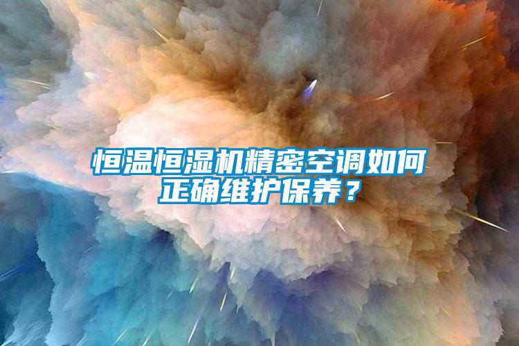 恒溫恒濕機(jī)精密空調(diào)如何正確維護(hù)保養(yǎng)？