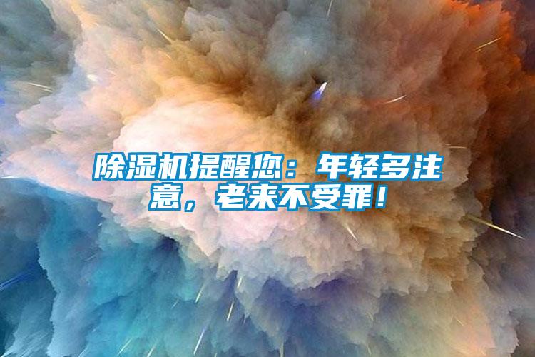 除濕機提醒您：年輕多注意，老來不受罪！