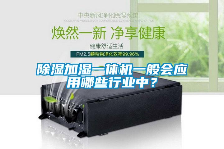 除濕加濕一體機(jī)一般會應(yīng)用哪些行業(yè)中？