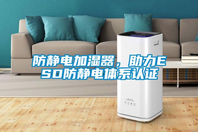 防靜電加濕器，助力ESD防靜電體系認(rèn)證