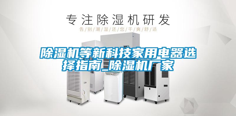 除濕機等新科技家用電器選擇指南_除濕機廠家