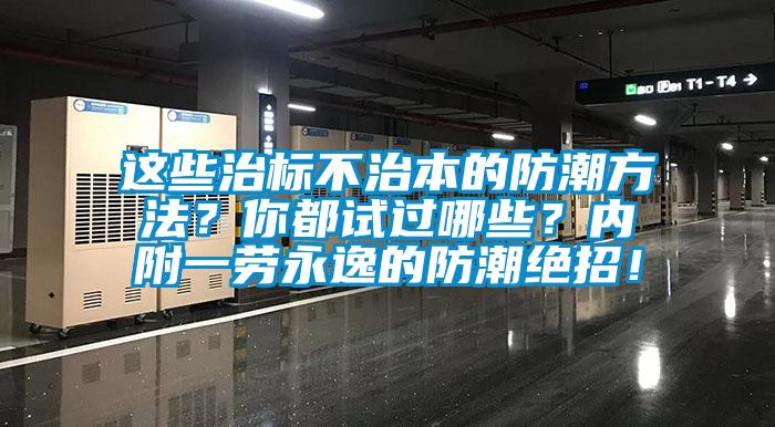 這些治標不治本的防潮方法？你都試過哪些？內(nèi)附一勞永逸的防潮絕招！