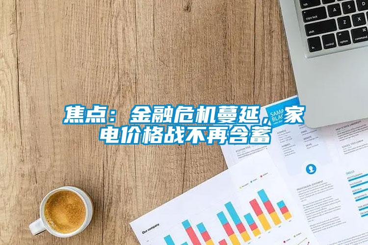 焦點：金融危機蔓延，家電價格戰(zhàn)不再含蓄