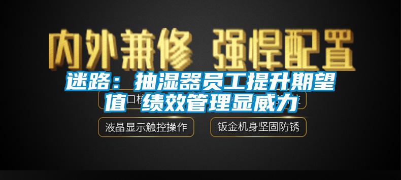 迷路：抽濕器員工提升期望值 績(jī)效管理顯威力