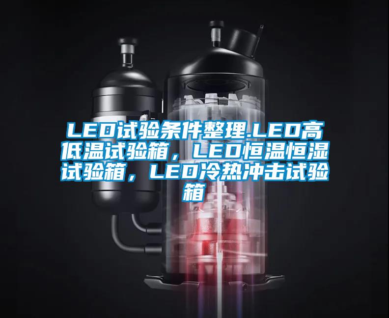 LED試驗(yàn)條件整理.LED高低溫試驗(yàn)箱，LED恒溫恒濕試驗(yàn)箱，LED冷熱沖擊試驗(yàn)箱