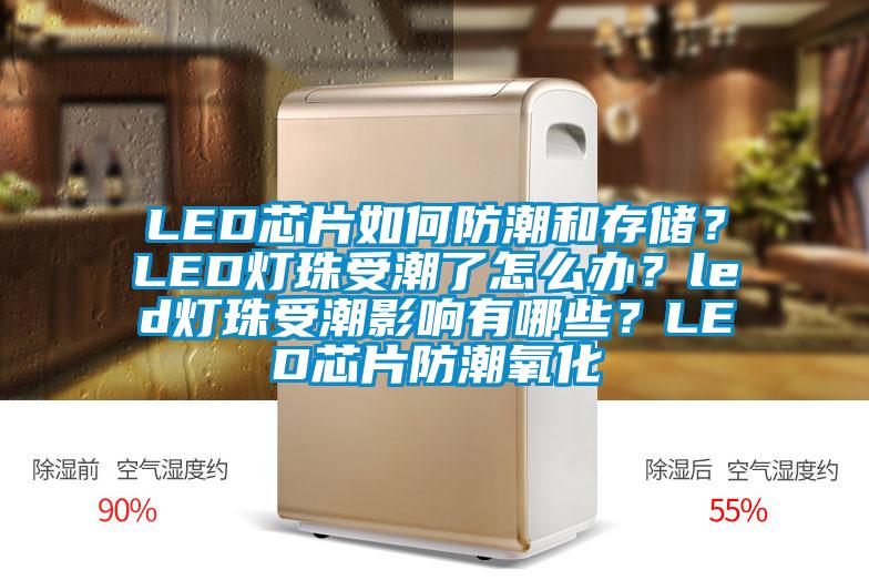 LED芯片如何防潮和存儲(chǔ)？LED燈珠受潮了怎么辦？led燈珠受潮影響有哪些？LED芯片防潮氧化