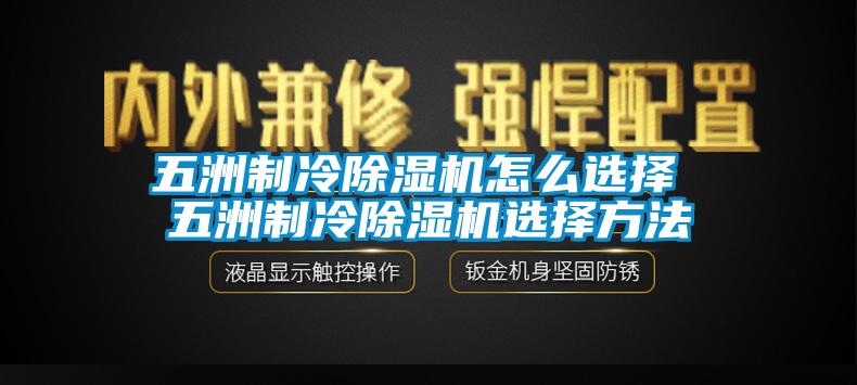 五洲制冷除濕機(jī)怎么選擇 五洲制冷除濕機(jī)選擇方法