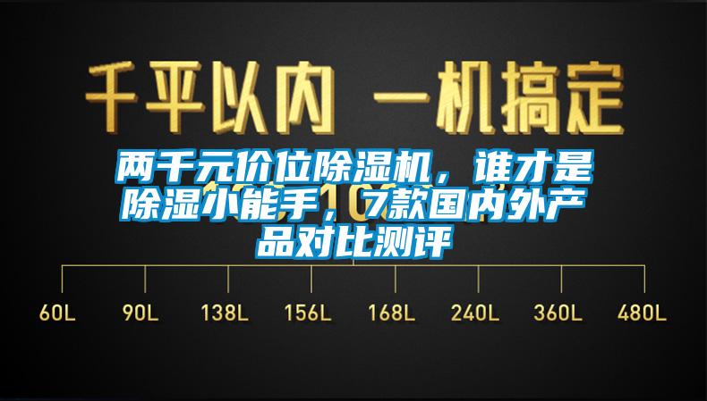 兩千元價(jià)位除濕機(jī)，誰(shuí)才是除濕小能手，7款國(guó)內(nèi)外產(chǎn)品對(duì)比測(cè)評(píng)