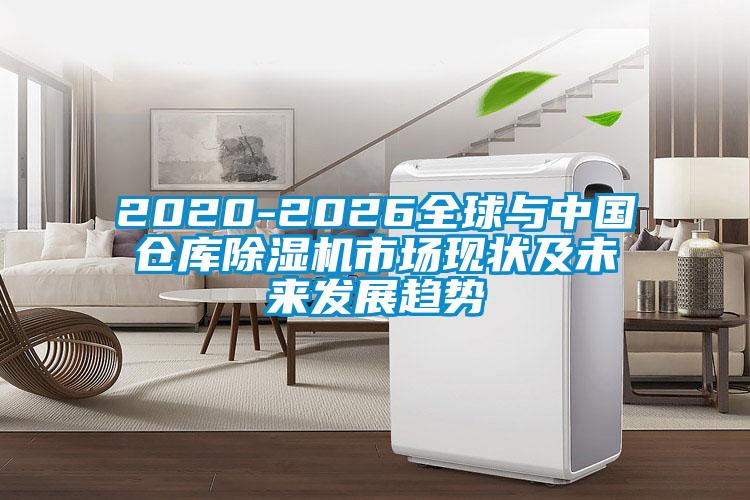 2020-2026全球與中國倉庫除濕機市場現(xiàn)狀及未來發(fā)展趨勢