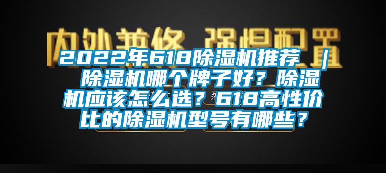 2022年618除濕機(jī)推薦 ｜ 除濕機(jī)哪個(gè)牌子好？除濕機(jī)應(yīng)該怎么選？618高性價(jià)比的除濕機(jī)型號(hào)有哪些？