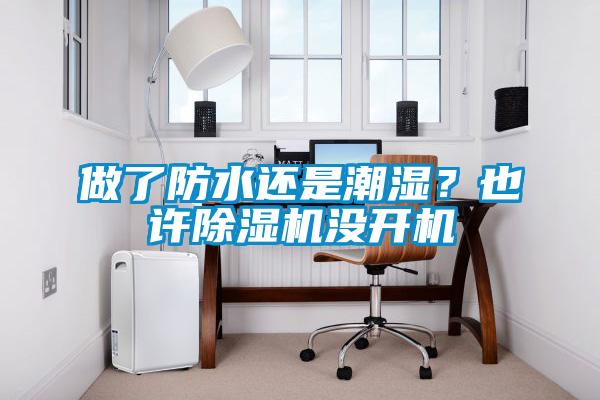 做了防水還是潮濕？也許除濕機沒開機