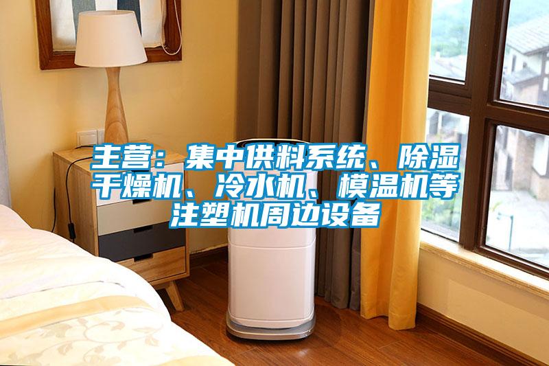 主營：集中供料系統(tǒng)、除濕干燥機、冷水機、模溫機等注塑機周邊設備