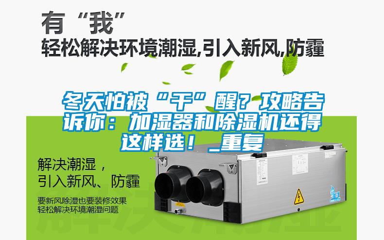 冬天怕被“干”醒？攻略告訴你：加濕器和除濕機(jī)還得這樣選！_重復(fù)