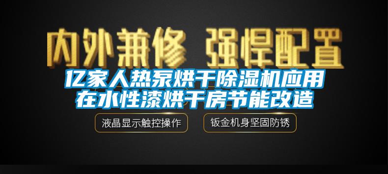 億家人熱泵烘干除濕機應用在水性漆烘干房節(jié)能改造