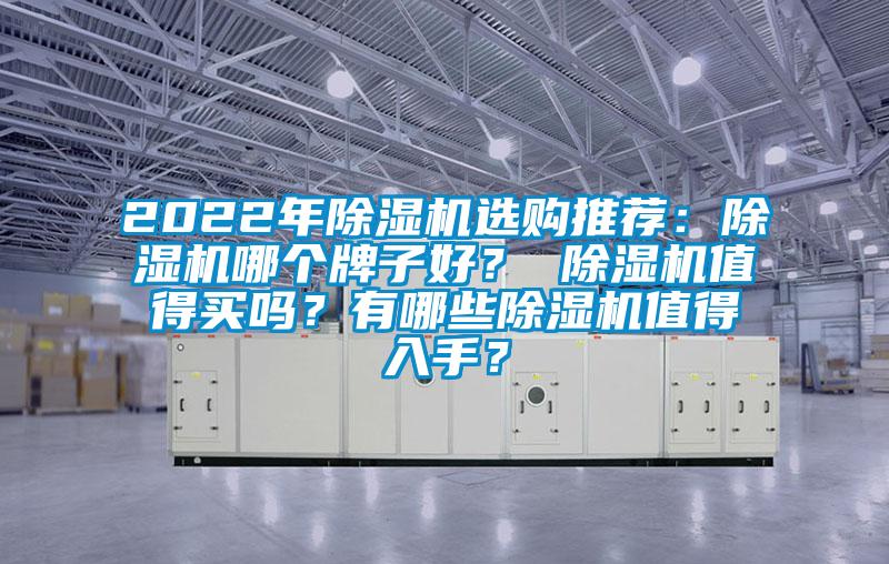 2022年除濕機(jī)選購?fù)扑]：除濕機(jī)哪個(gè)牌子好？ 除濕機(jī)值得買嗎？有哪些除濕機(jī)值得入手？