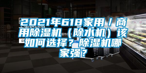 2021年618家用／商用除濕機(jī)（除水機(jī)）該如何選擇？除濕機(jī)哪家強(qiáng)？