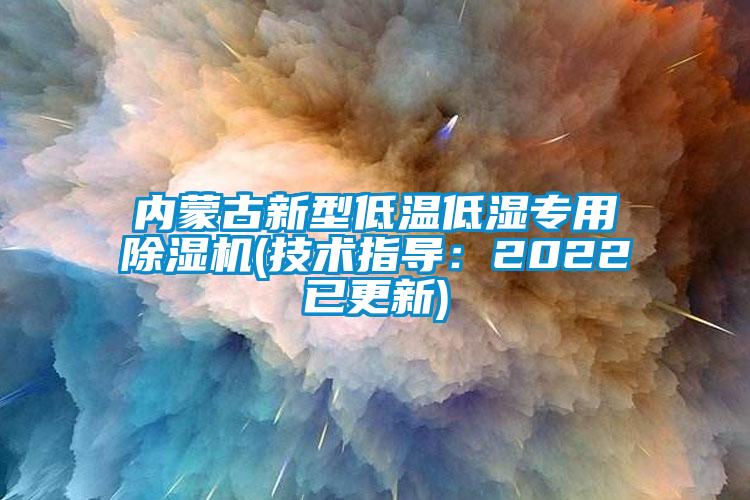 內(nèi)蒙古新型低溫低濕專用除濕機(技術(shù)指導：2022已更新)