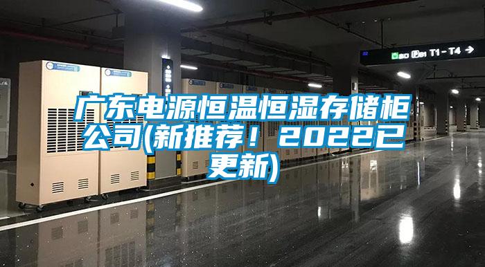 廣東電源恒溫恒濕存儲柜公司(新推薦！2022已更新)