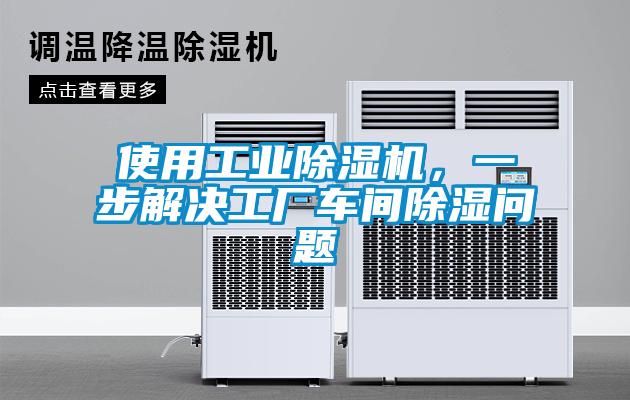 使用工業(yè)除濕機，一步解決工廠車間除濕問題