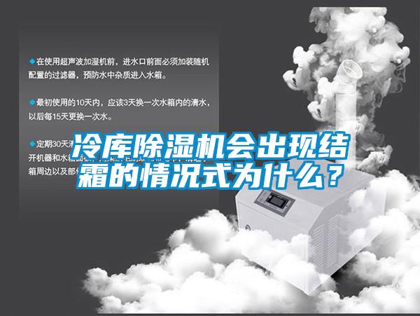 冷庫除濕機會出現(xiàn)結(jié)霜的情況式為什么？