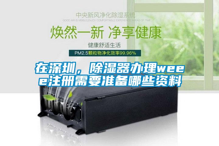 在深圳，除濕器辦理weee注冊需要準(zhǔn)備哪些資料