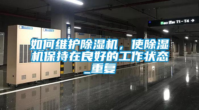 如何維護除濕機，使除濕機保持在良好的工作狀態(tài)_重復(fù)