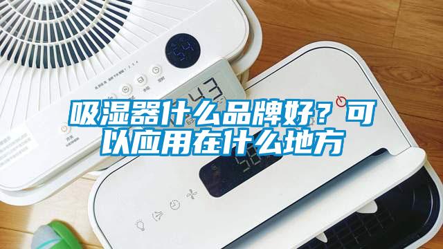 吸濕器什么品牌好？可以應(yīng)用在什么地方