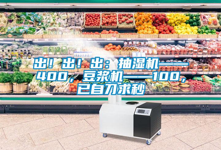 出！出！出：抽濕機(jī)——400，豆?jié){機(jī)——100，已自刀求秒