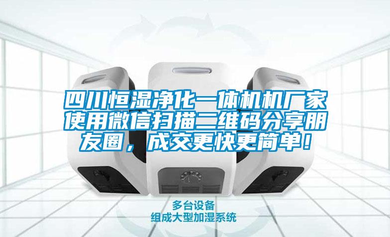 四川恒濕凈化一體機機廠家使用微信掃描二維碼分享朋友圈，成交更快更簡單！