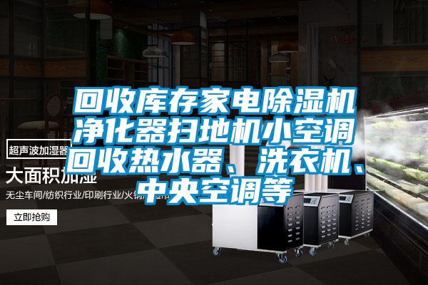 回收庫存家電除濕機凈化器掃地機小空調回收熱水器、洗衣機、中央空調等