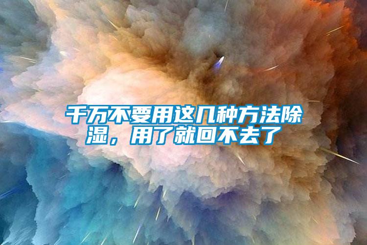 千萬(wàn)不要用這幾種方法除濕，用了就回不去了