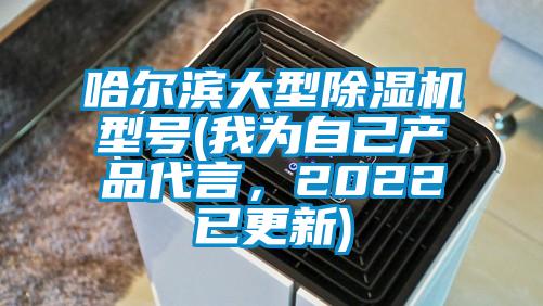 哈爾濱大型除濕機型號(我為自己產品代言，2022已更新)