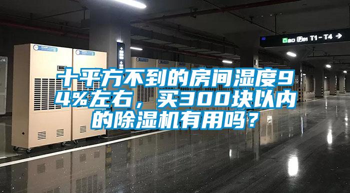 十平方不到的房間濕度94%左右，買300塊以內(nèi)的除濕機(jī)有用嗎？