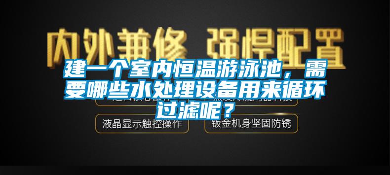 建一個(gè)室內(nèi)恒溫游泳池，需要哪些水處理設(shè)備用來(lái)循環(huán)過(guò)濾呢？