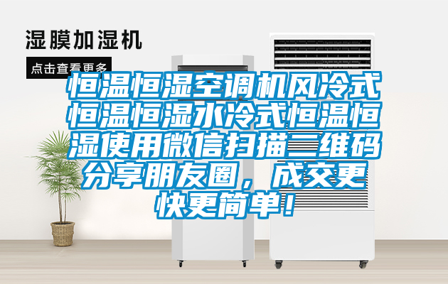 恒溫恒濕空調(diào)機風冷式恒溫恒濕水冷式恒溫恒濕使用微信掃描二維碼分享朋友圈，成交更快更簡單！